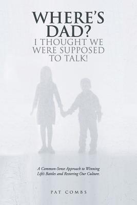 Where's Dad? I Thought We Were Supposed to Talk!: A Common-Sense Approach to Winning Life's Battles and Restoring Our Culture. - Combs, Pat