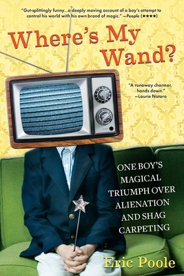 Where's My Wand?: One Boy's Magical Triumph over Alienation and Shag Carpeting - Poole, Eric