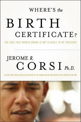 Where's the Birth Certificate?: The Case That Barack Obama Is Not Eligible to Be President - Corsi, Jerome, Dr.