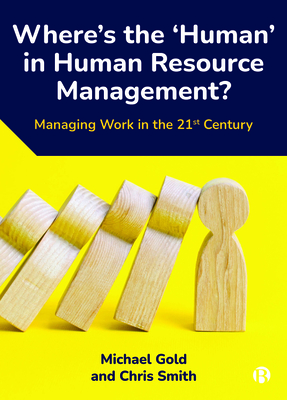 Where's the 'Human' in Human Resource Management?: Managing Work in the 21st Century - Gold, Michael, and Smith, Chris