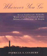 Wherever You Go: Seven Guideposts from the Word of God for United States Military Families and All People - Colbert, Patricia A, and Cherry, Robert (Foreword by)