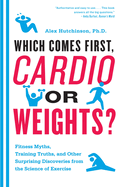 Which Comes First, Cardio or Weights?: Workout Myths, Training Truths, and Other Surprising Discoveries from the Science of Exercise