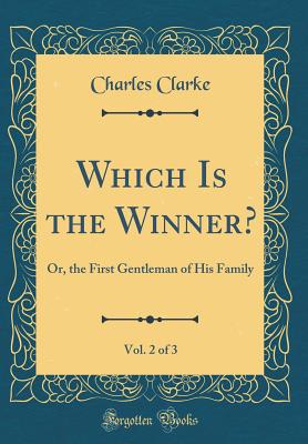 Which Is the Winner?, Vol. 2 of 3: Or, the First Gentleman of His Family (Classic Reprint) - Clarke, Charles