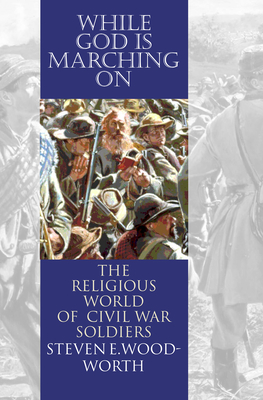 While God Is Marching On: The Religious World of Civil War Soldiers - Woodworth, Steven E