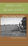 While Out Riding Fence: 40 Day Cowboy Devotion