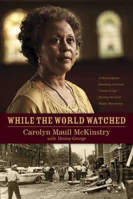 While the World Watched: A Birmingham Bombing Survivor Comes of Age During the Civil Rights Movement - McKinstry, Carolyn, and George, Denise