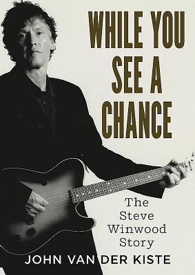 While You See A Chance: The Steve Winwood Story - Van der Kiste, John