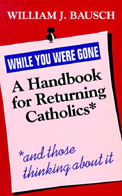 While You Were Gone: A Handbook for Returning Catholics, and Those Thinking about It - Bausch, William J