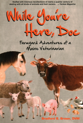 While You're Here, Doc: Farmyard Adventures of a Maine Veterinarian - Brown, Bradford B