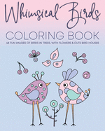 Whimsical Birds Coloring Book: 48 Fun images of birds in trees, with flowers & cute bird houses. Adult relaxation coloring book.