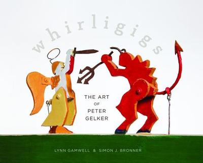 Whirligigs: The Art of Peter Gelker - Gamwell, Lynn, and Bronner, Simon (Introduction by), and McGee, Mike (Foreword by)