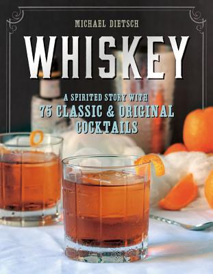 Whiskey: A Spirited Story with 75 Classic and Original Cocktails - Dietsch, Michael