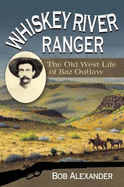 Whiskey River Ranger: The Old West Life of Baz Outlaw