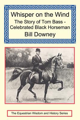 Whisper on the Wind: The Story of Tom Bass - Celebrated Black Horseman - Downey, Bill