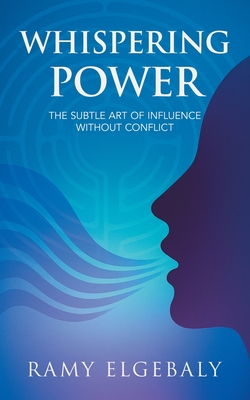 Whispering Power: The Subtle Art of Influence Without Conflict - Elgebaly, Ramy