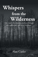 Whispers from the Wilderness: One man's five-decade journey through life, addiction, and on to freedom