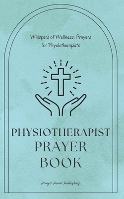 Whispers of Wellness: Prayers for Physiotherapists: A Small Gift with Big Impact - Physiotherapist Prayer Book - Publishing, Prayer Power