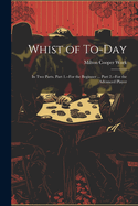 Whist of To-Day: In Two Parts. Part 1.--For the Beginner ... Part 2.--For the Advanced Player