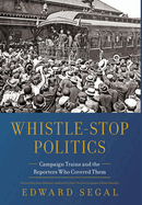 Whistle-Stop Politics: Campaign Trains and the Reporters Who Covered Them