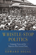 Whistle-Stop Politics: Campaign Trains and the Reporters Who Covered Them