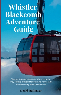 Whistler Blackcomb Adventure Guide: Discover two mountains in a winter paradise. They feature multiple lifts, stunning views, and a fun exhilarating atmosphere for all. - Hathaway, David