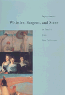Whistler, Sargent, and Steer: Impressionists in London from Tate Collections