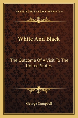 White And Black: The Outcome Of A Visit To The United States - Campbell, George, Sir