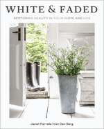 White and Faded: Restoring Beauty in Your Home and Life (the Perfect Christmas Gift for People Who Love Interior Design, Decorating, and Creating Beautiful, Healing Spaces at Home)