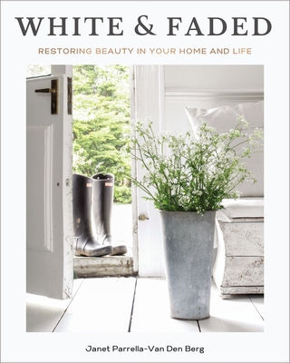White and Faded: Restoring Beauty in Your Home and Life - Parrella-Van Den Berg, Janet