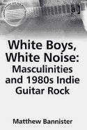 White Boys, White Noise: Masculinities and 1980s Indie Guitar Rock