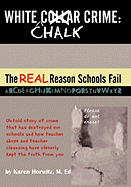White Chalk Crime: The Real Reason Schools Fail: Untold Story of Crime That Has Destroyed Our Schools and How Teacher Abuse and Teacher Cleansing Have Kept This from You