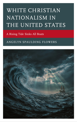 White Christian Nationalism in the United States: A Rising Tide Sinks All Boats - Spaulding Flowers, Angelyn