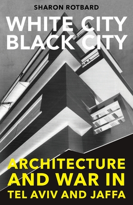 White City, Black City: Architecture and War in Tel Aviv and Jaffa - Rotbard, Sharon