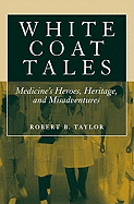 White Coat Tales: Medicine's Heroes, Heritage, and Misadventures
