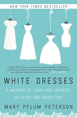 White Dresses: A Memoir of Love and Secrets, Mothers and Daughters - Peterson, Mary Pflum