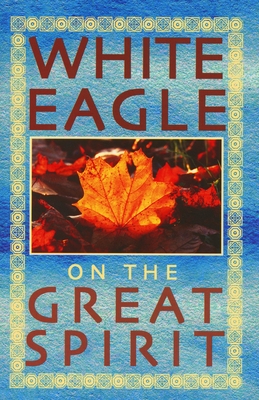 White Eagle on the Great Spirit: Introduced by Grace Cooke - White Eagle, and Dent, Jenny (Editor), and Cooke, Grace