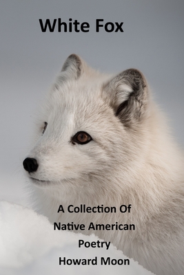 White Fox: A Collection of Native American Poetry - Moon, Howard