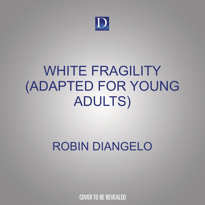 White Fragility (Adapted for Young Adults): Why Understanding Racism Can Be So Hard for White People (Adapted for Young Adults) - Diangelo, Robin, and Williamson, Toni Graves