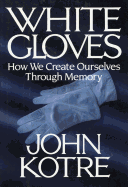 White Gloves: How We Create Ourselves Through Memory - Kotre, John, Professor
