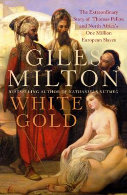 White Gold: The Extraordinary Story of Thomas Pellow and North Africa's One Million European Slaves - Milton, Giles