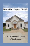 White Hall Baptist Church: The Little Country Church of Your Dreams