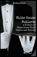 White House Butlers: A History of White House Chief Ushers and Butlers