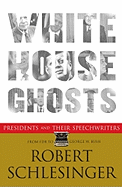 White House Ghosts: Presidents and Their Speechwriters - Schlesinger, Robert