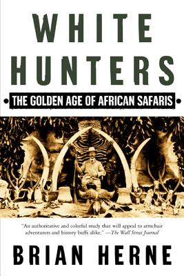 White Hunters: The Golden Age of African Safaris - Herne, Brian