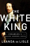 White King: Charles I, Traitor, Murderer, Martyr