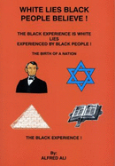 White Lies Black People Believe!: The Black Experience is White Lies Experienced by Black People!