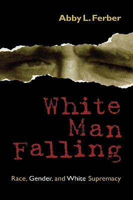 White Man Falling: Race, Gender, and White Supremacy - Ferber, Abby L