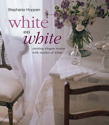 White on White: Creating Elegant Rooms with Shades of White - Hoppen, Stephanie
