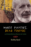 White Panties, Dead Friends: & Other Bits & Pieces of Love