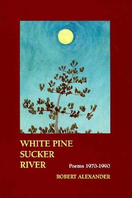White Pine Sucker River: Poems 1970-1990 - Alexander, Robert